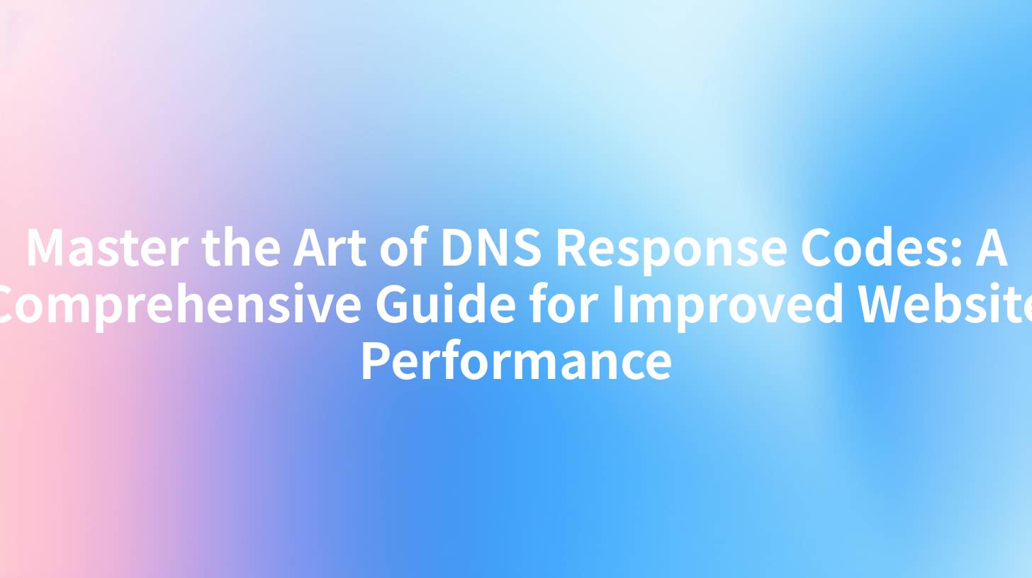 Master the Art of DNS Response Codes: A Comprehensive Guide for Improved Website Performance