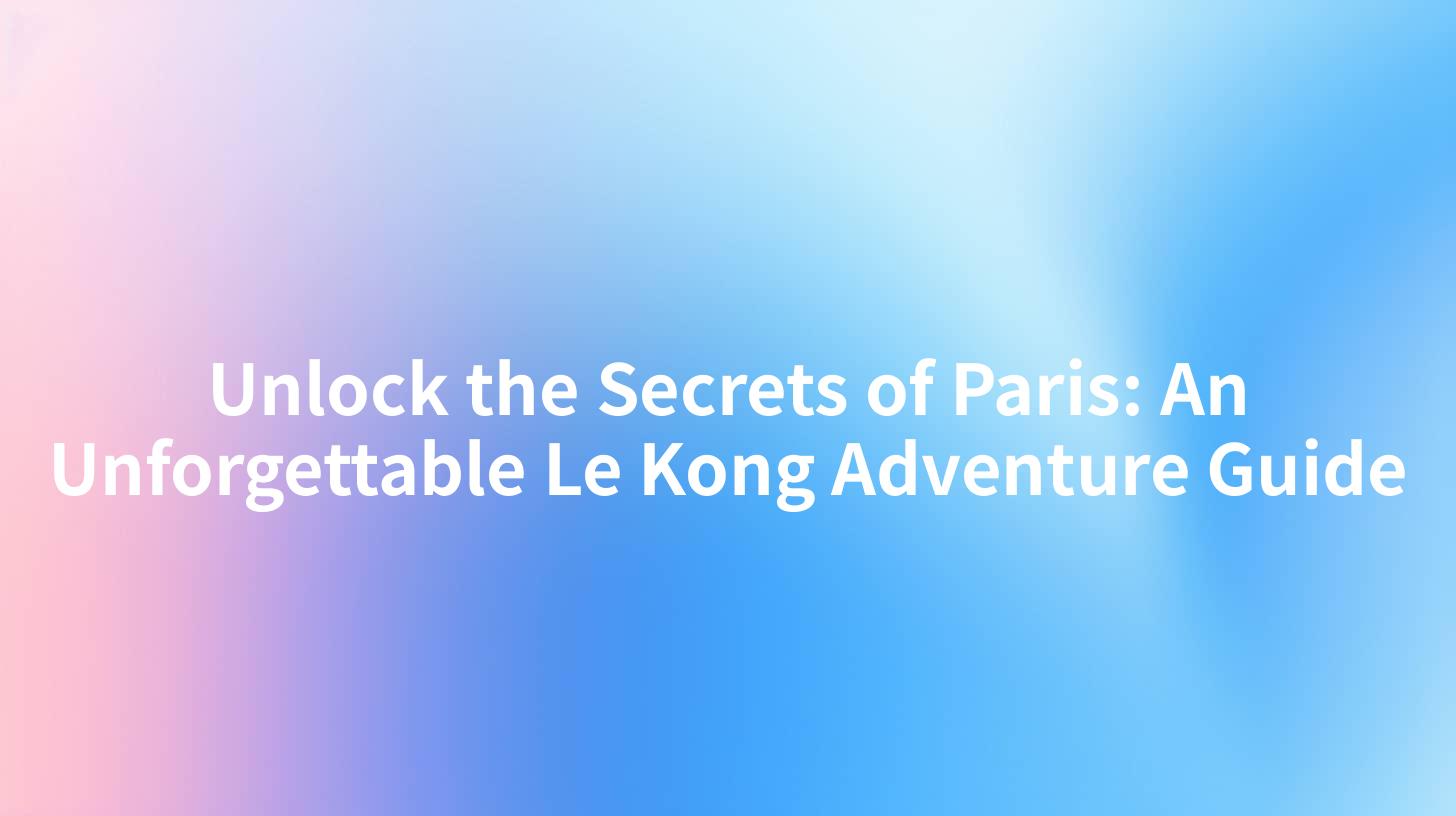 Unlock the Secrets of Paris: An Unforgettable Le Kong Adventure Guide