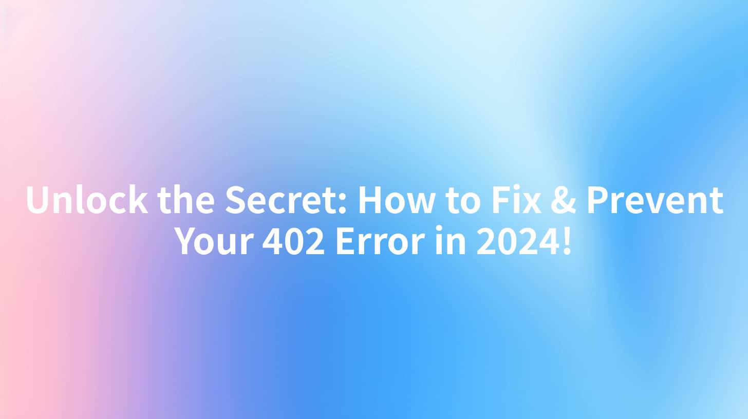 Unlock the Secret: How to Fix & Prevent Your 402 Error in 2024!