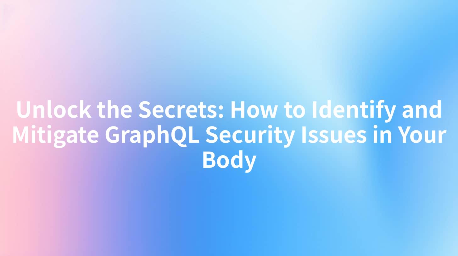 Unlock the Secrets: How to Identify and Mitigate GraphQL Security Issues in Your Body
