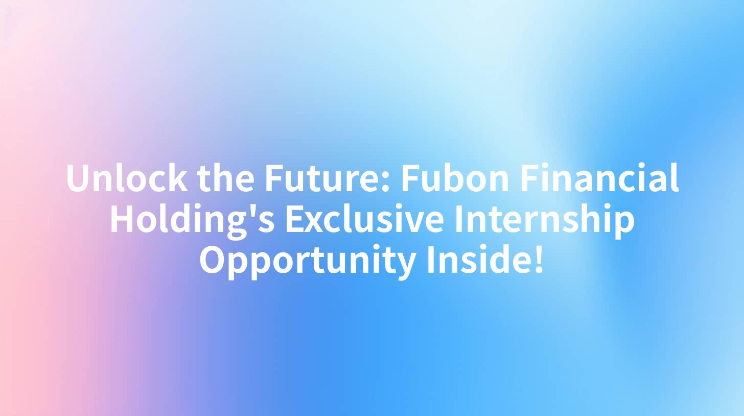 Unlock the Future: Fubon Financial Holding's Exclusive Internship Opportunity Inside!
