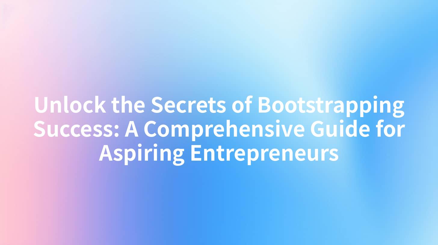 Unlock the Secrets of Bootstrapping Success: A Comprehensive Guide for Aspiring Entrepreneurs
