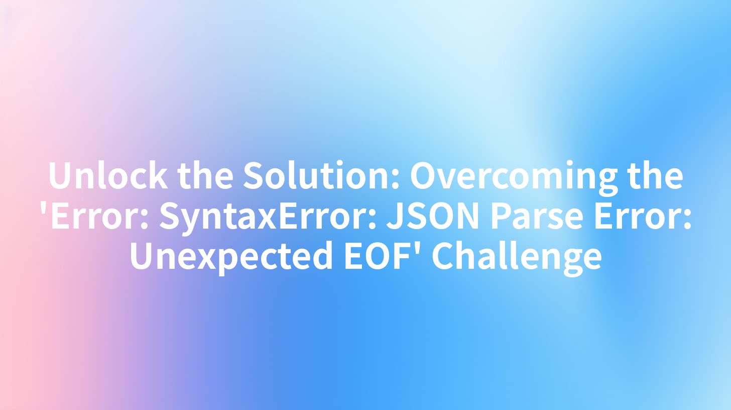 Unlock the Solution: Overcoming the 'Error: SyntaxError: JSON Parse Error: Unexpected EOF' Challenge