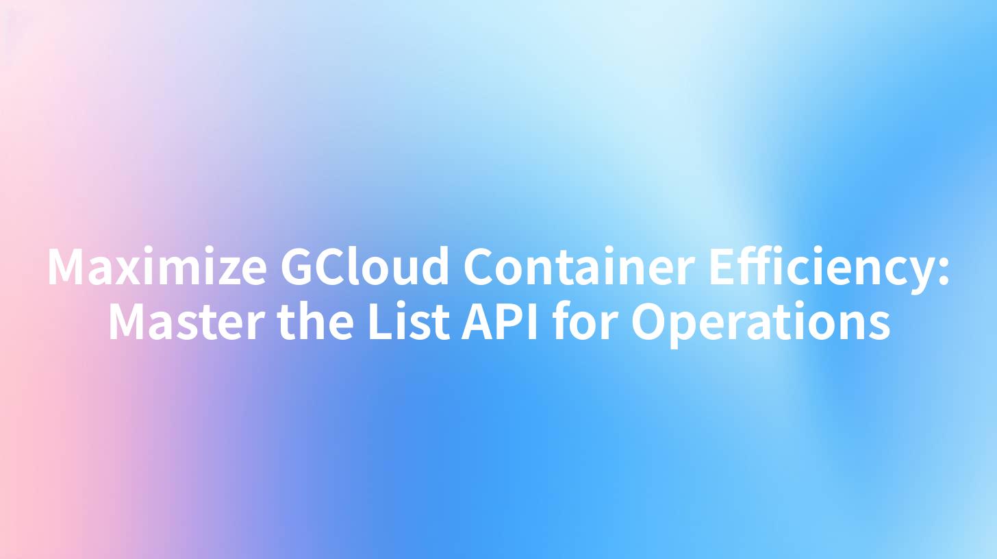 Maximize GCloud Container Efficiency: Master the List API for Operations