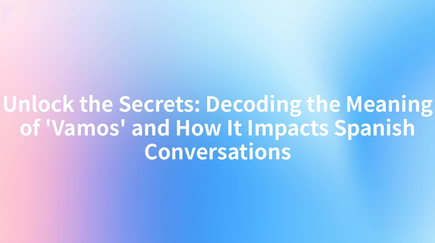 Unlock the Secrets: Decoding the Meaning of 'Vamos' and How It Impacts Spanish Conversations