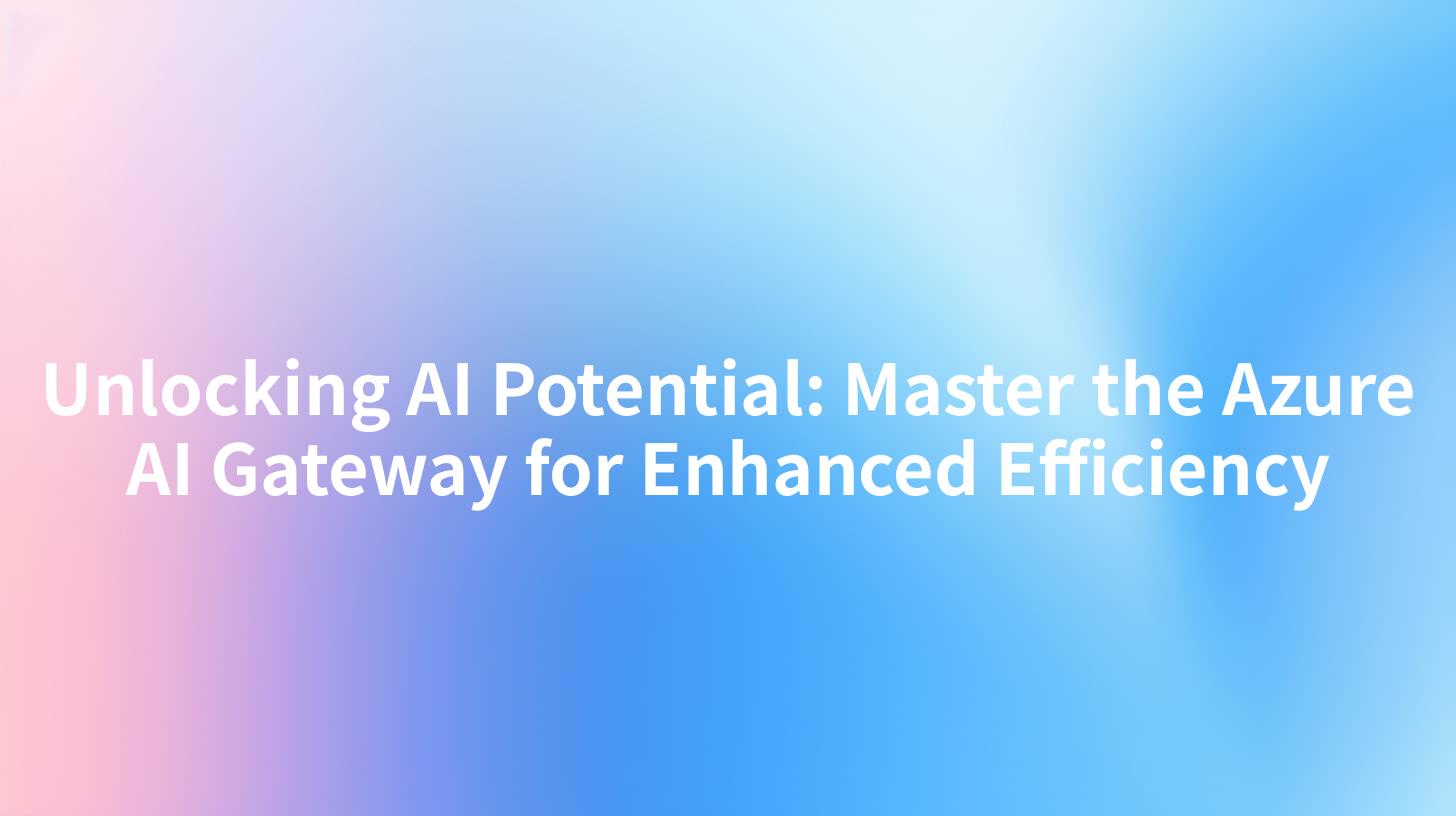 Unlocking AI Potential: Master the Azure AI Gateway for Enhanced Efficiency
