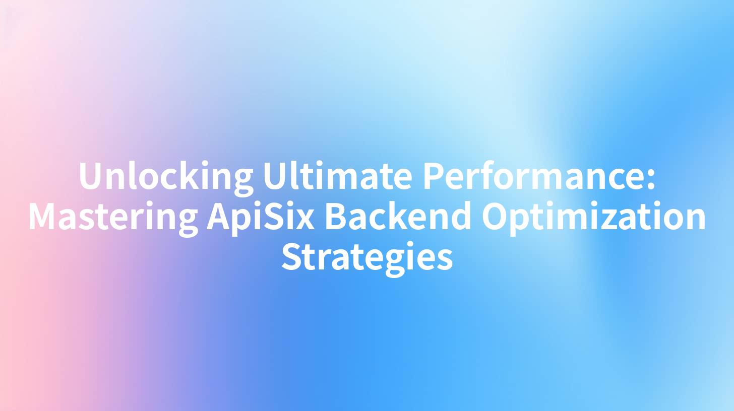 Unlocking Ultimate Performance: Mastering ApiSix Backend Optimization Strategies