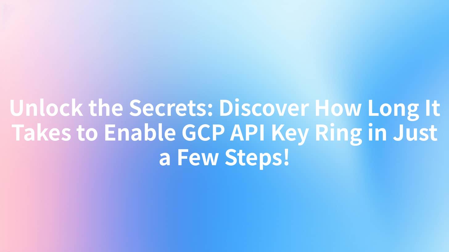 Unlock the Secrets: Discover How Long It Takes to Enable GCP API Key Ring in Just a Few Steps!