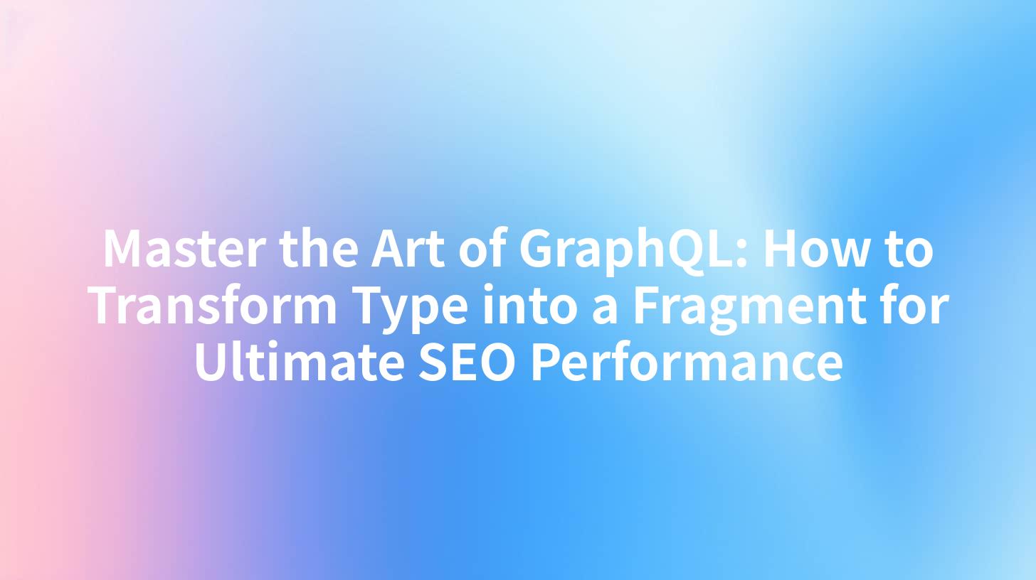 Master the Art of GraphQL: How to Transform Type into a Fragment for Ultimate SEO Performance