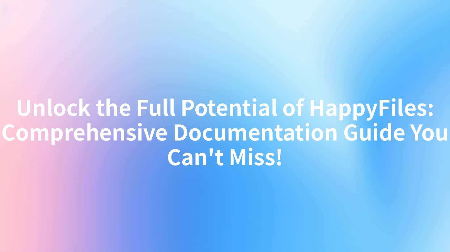 Unlock the Full Potential of HappyFiles: Comprehensive Documentation Guide You Can't Miss!