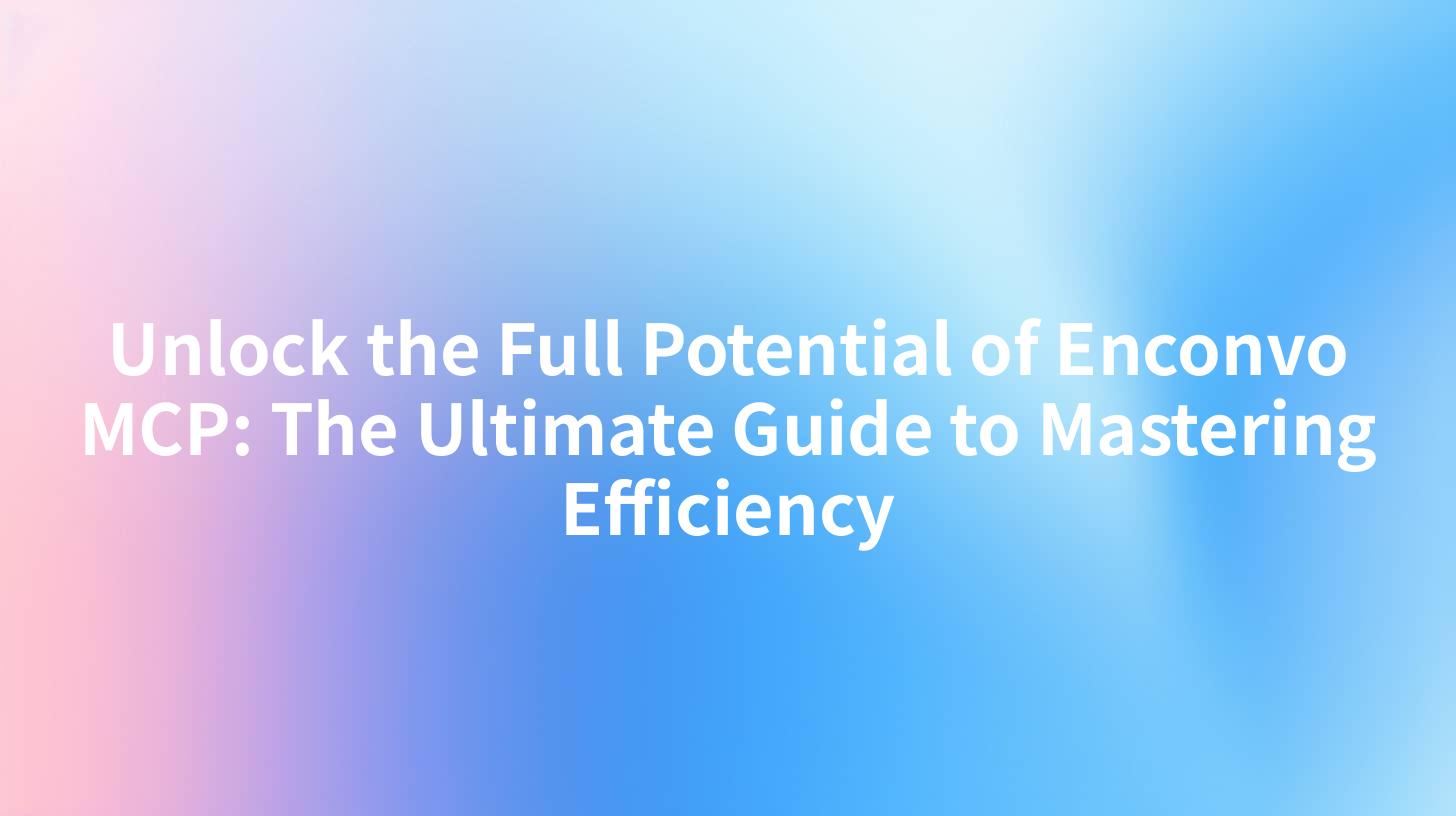 Unlock the Full Potential of Enconvo MCP: The Ultimate Guide to Mastering Efficiency