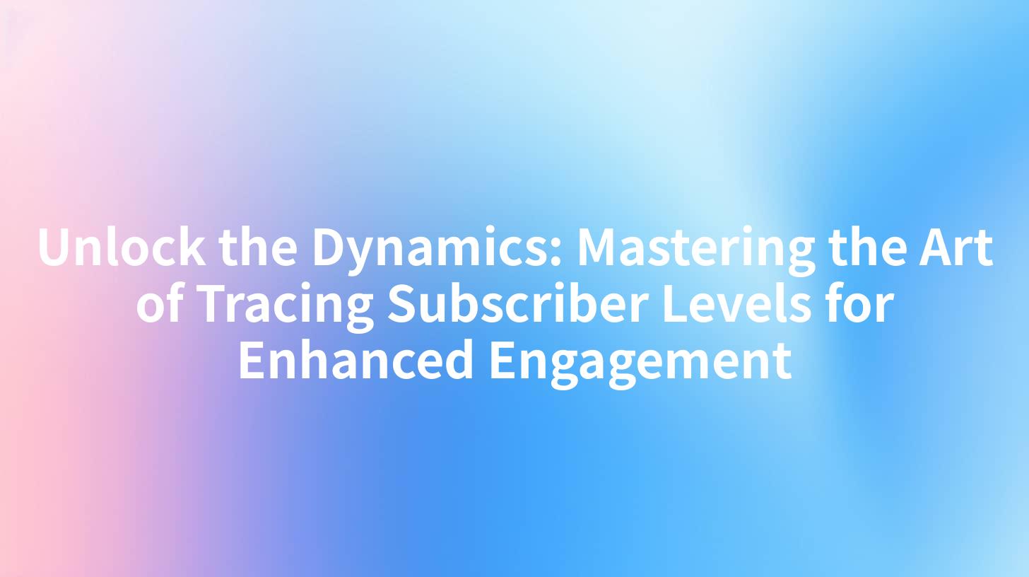 Unlock the Dynamics: Mastering the Art of Tracing Subscriber Levels for Enhanced Engagement