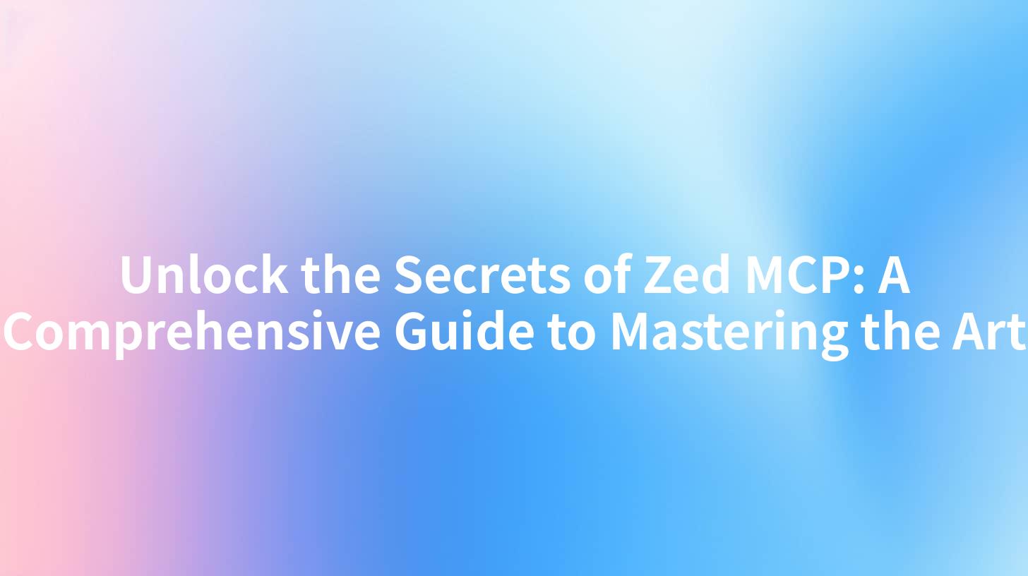 Unlock the Secrets of Zed MCP: A Comprehensive Guide to Mastering the Art