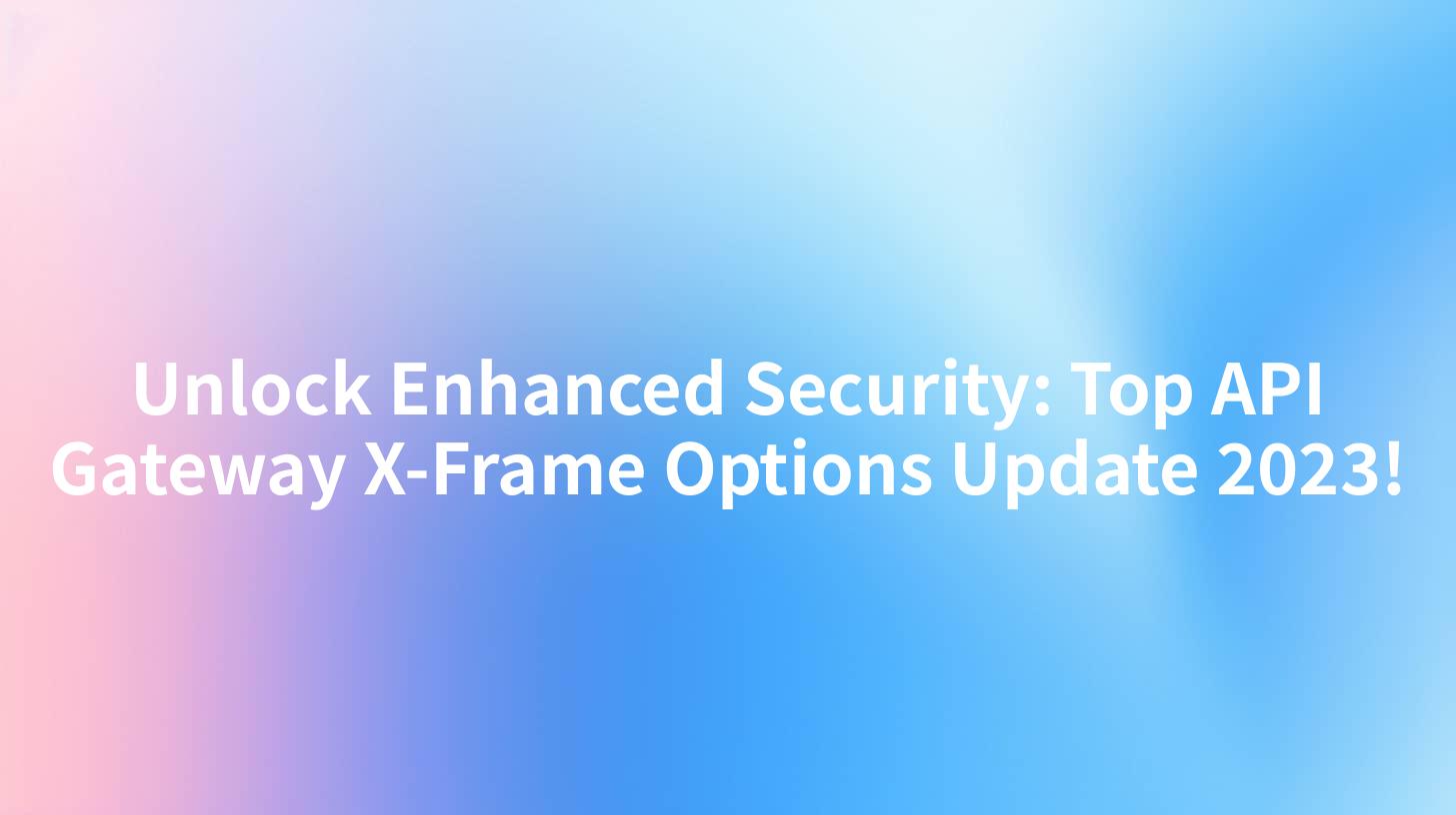 Unlock Enhanced Security: Top API Gateway X-Frame Options Update 2023!