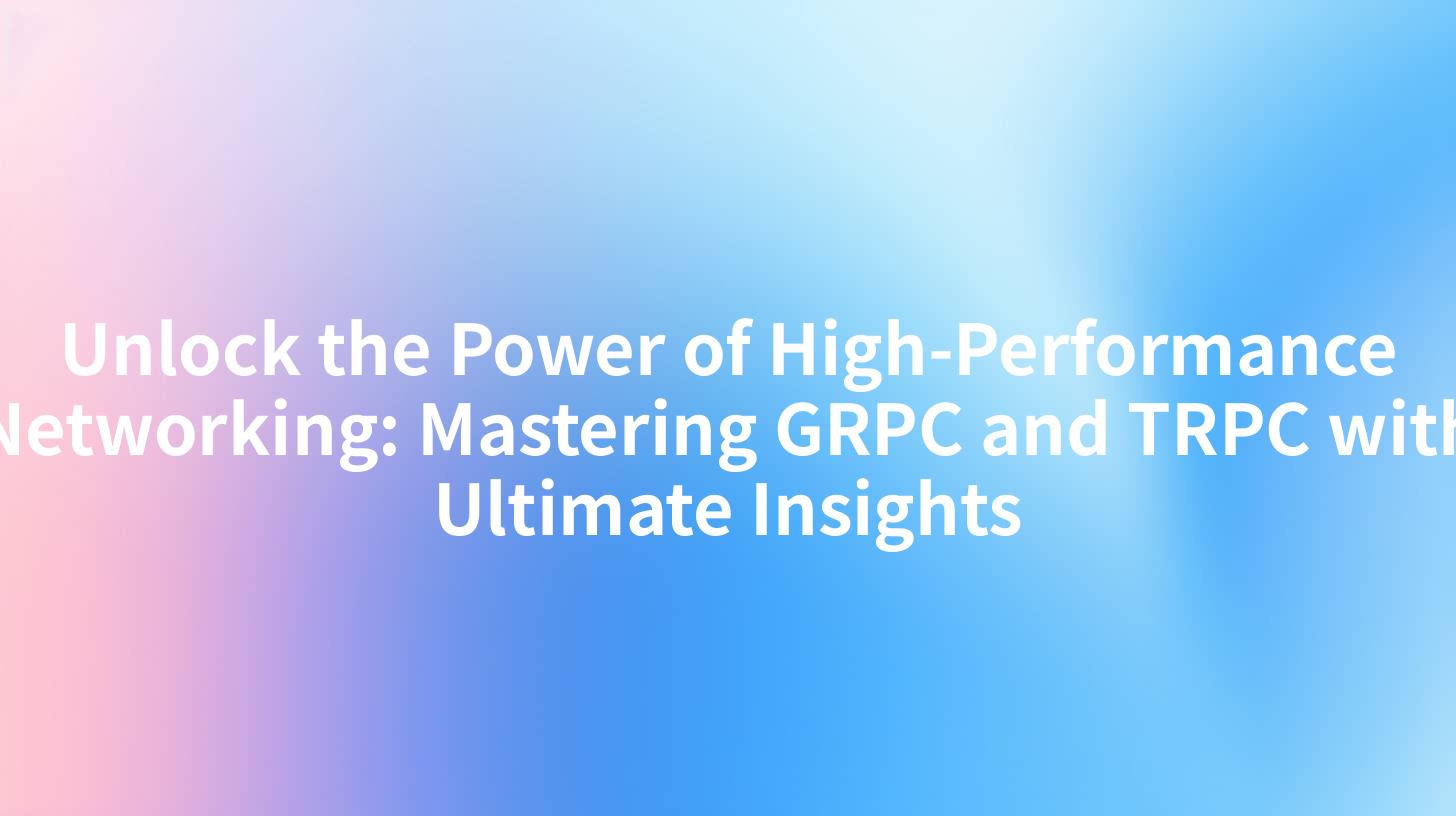Unlock the Power of High-Performance Networking: Mastering GRPC and TRPC with Ultimate Insights