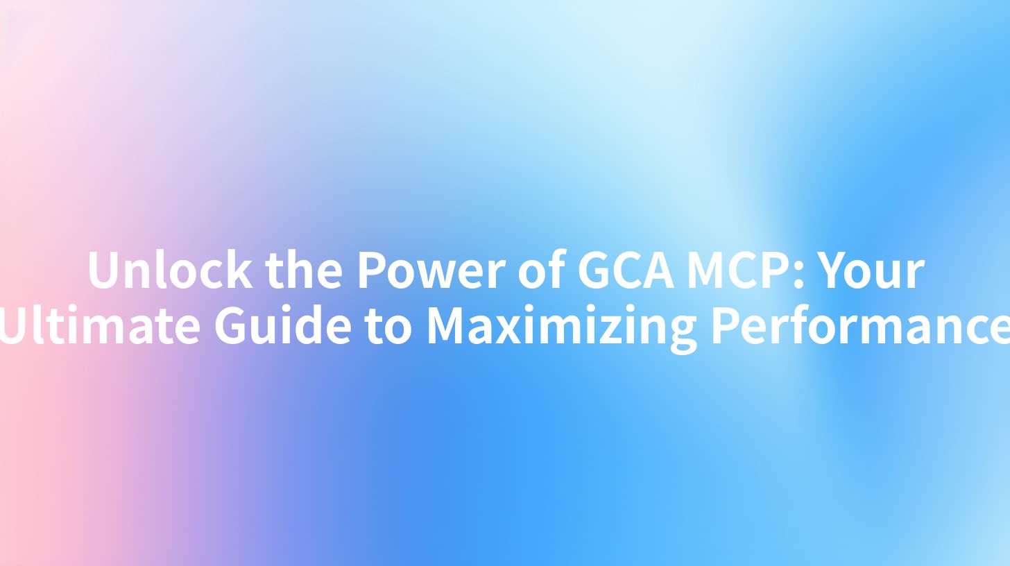Unlock the Power of GCA MCP: Your Ultimate Guide to Maximizing Performance