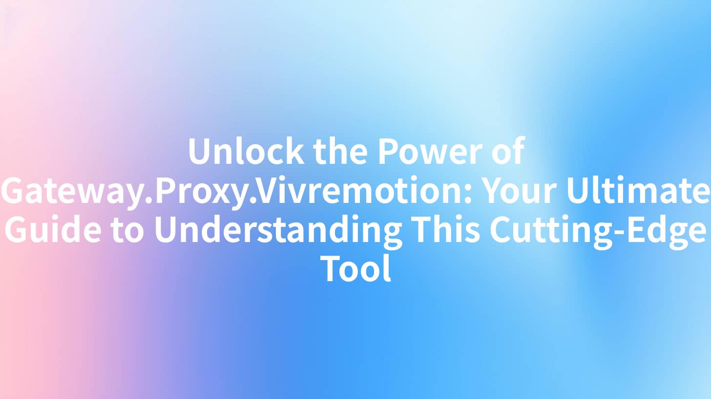 Unlock the Power of Gateway.Proxy.Vivremotion: Your Ultimate Guide to Understanding This Cutting-Edge Tool