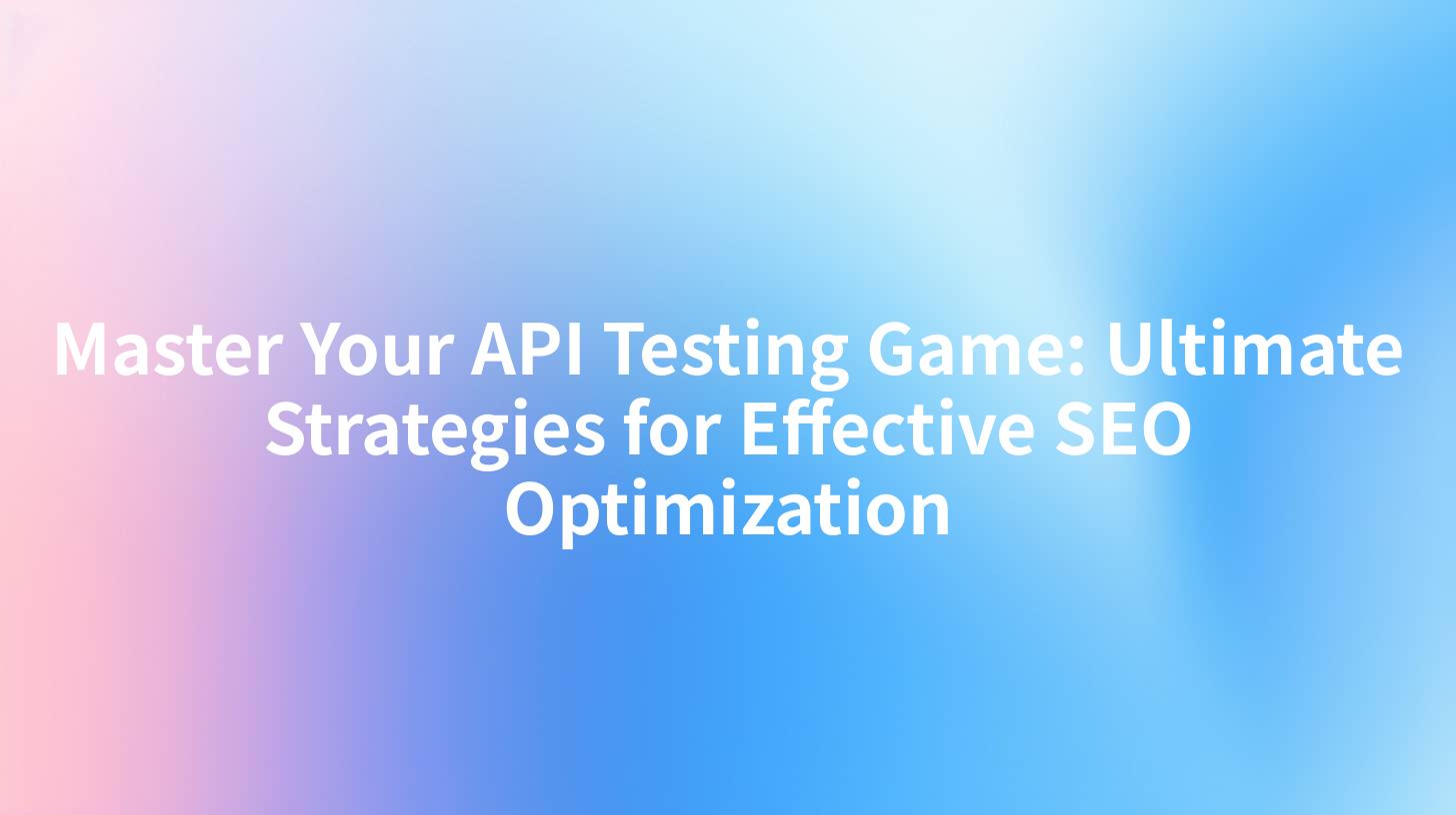 Master Your API Testing Game: Ultimate Strategies for Effective SEO Optimization