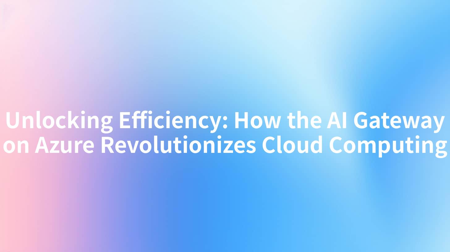 Unlocking Efficiency: How the AI Gateway on Azure Revolutionizes Cloud Computing