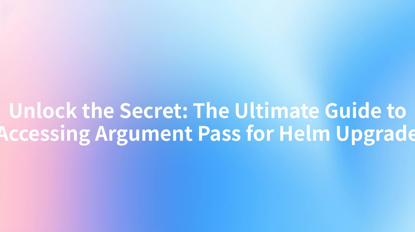 Unlock the Secret: The Ultimate Guide to Accessing Argument Pass for Helm Upgrade
