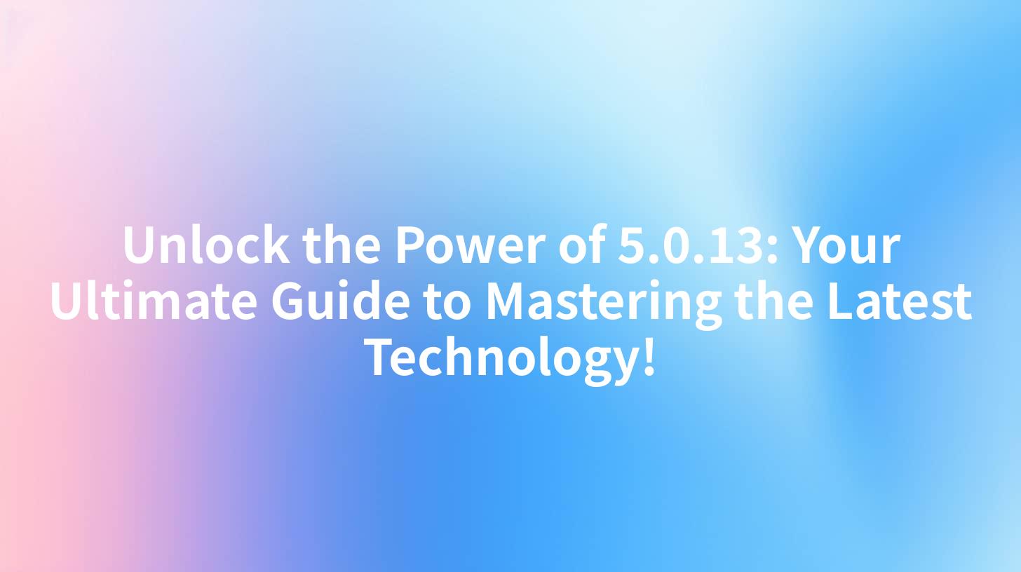 Unlock the Power of 5.0.13: Your Ultimate Guide to Mastering the Latest Technology!