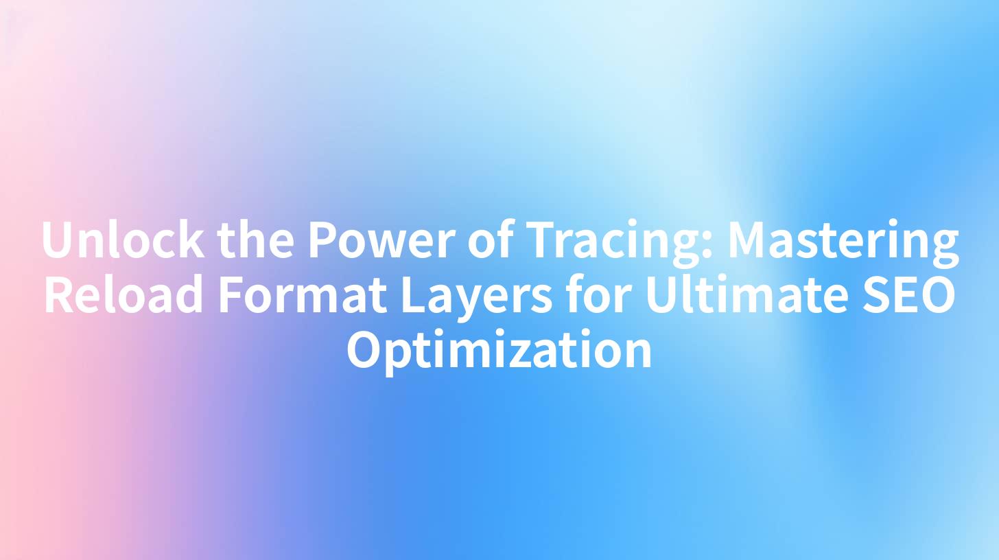 Unlock the Power of Tracing: Mastering Reload Format Layers for Ultimate SEO Optimization