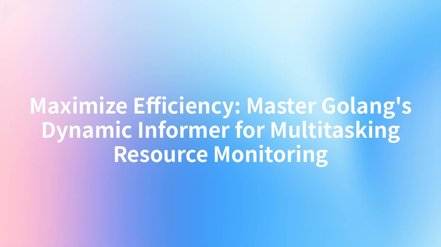 Maximize Efficiency: Master Golang's Dynamic Informer for Multitasking Resource Monitoring