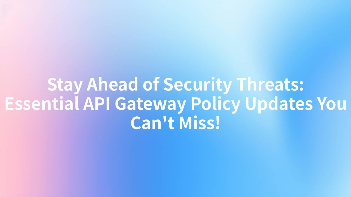 Stay Ahead of Security Threats: Essential API Gateway Policy Updates You Can't Miss!