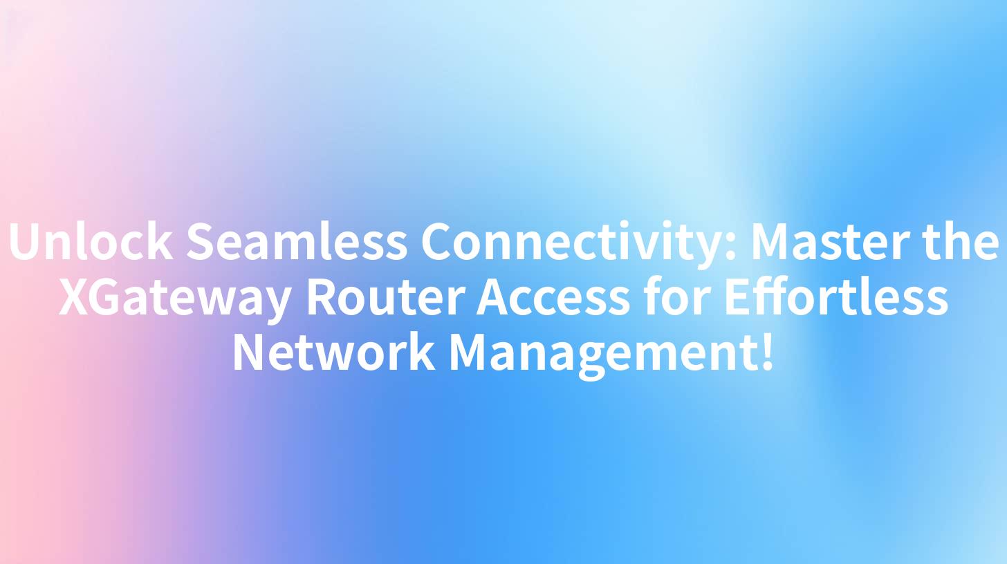 Unlock Seamless Connectivity: Master the XGateway Router Access for Effortless Network Management!