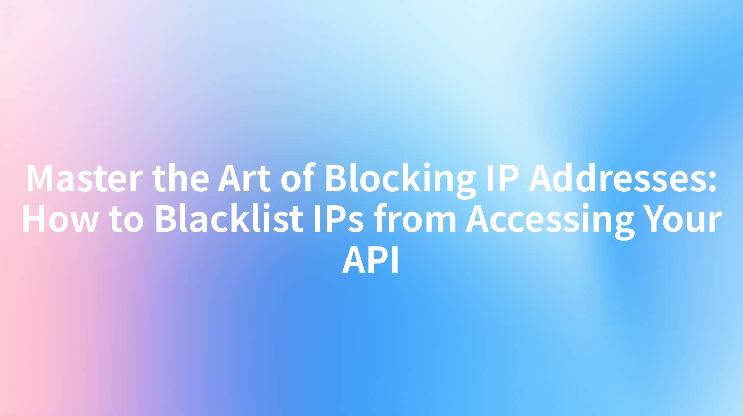 Master the Art of Blocking IP Addresses: How to Blacklist IPs from Accessing Your API