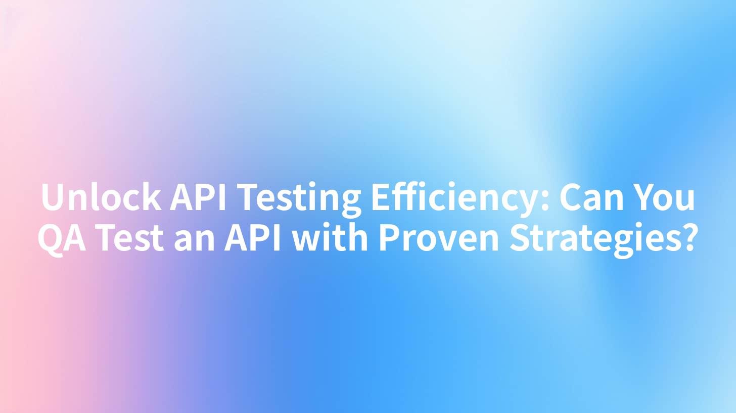 Unlock API Testing Efficiency: Can You QA Test an API with Proven Strategies?