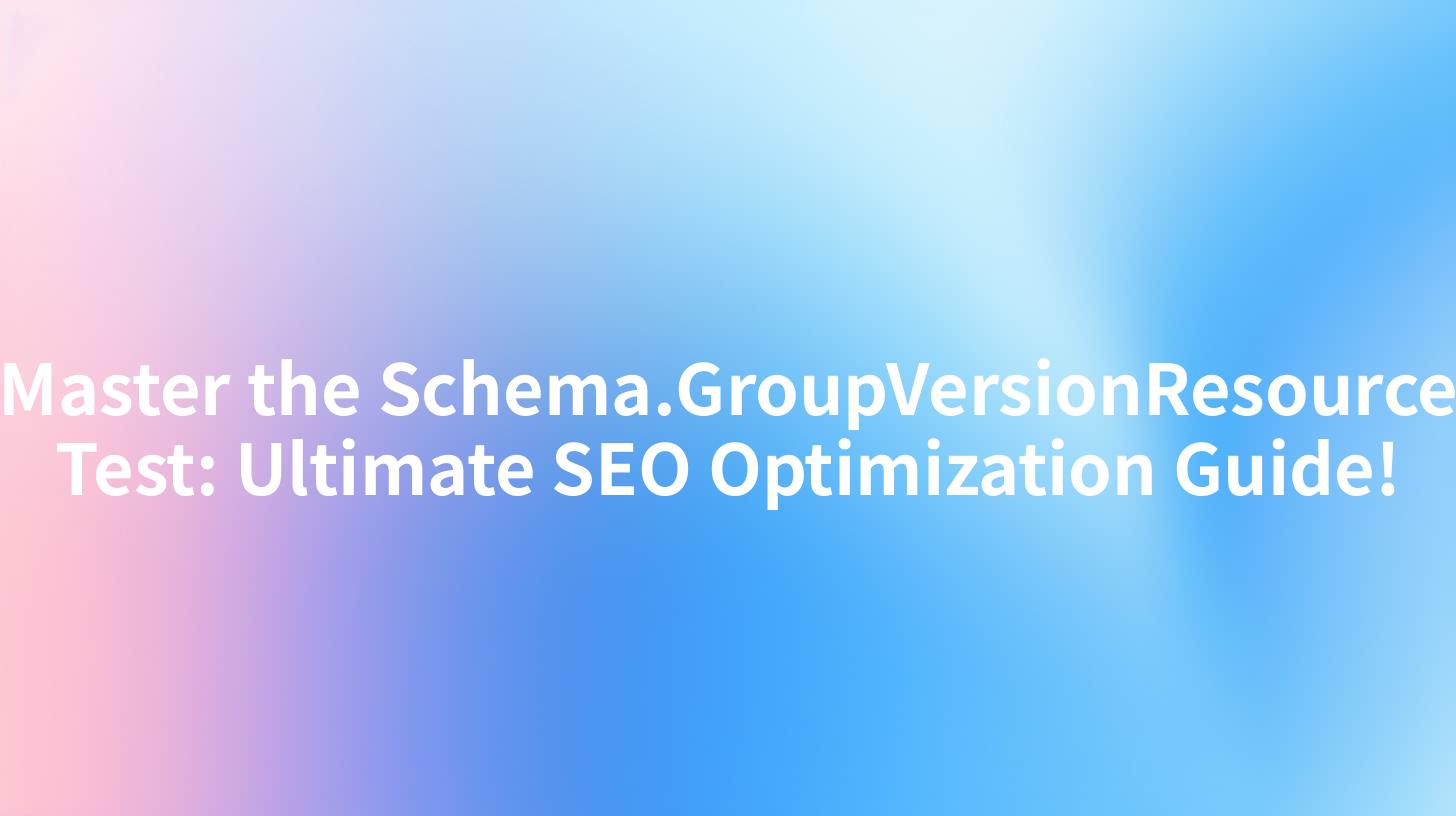 Master the Schema.GroupVersionResource Test: Ultimate SEO Optimization Guide!