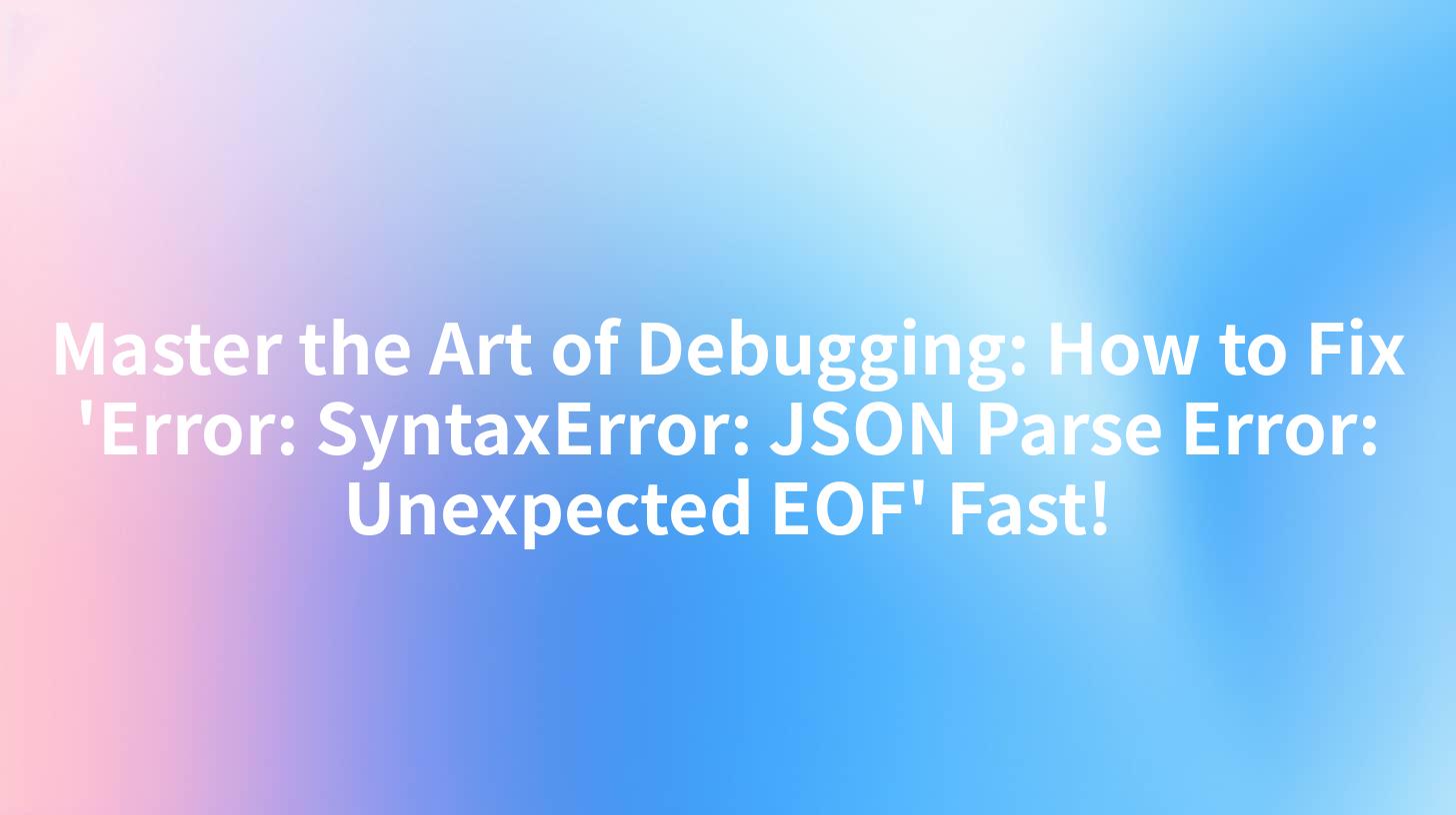 Master the Art of Debugging: How to Fix 'Error: SyntaxError: JSON Parse Error: Unexpected EOF' Fast!
