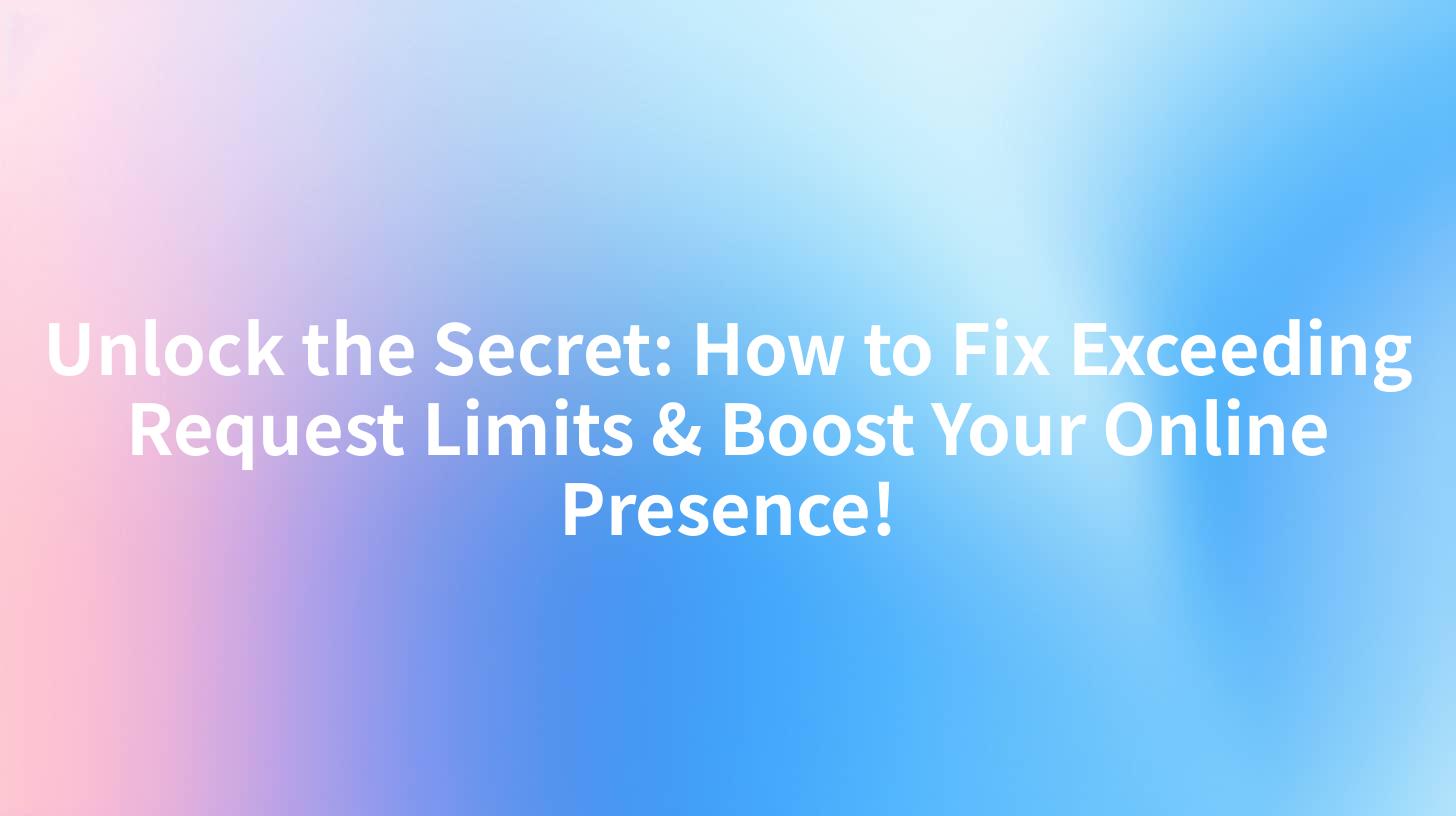 Unlock the Secret: How to Fix Exceeding Request Limits & Boost Your Online Presence!