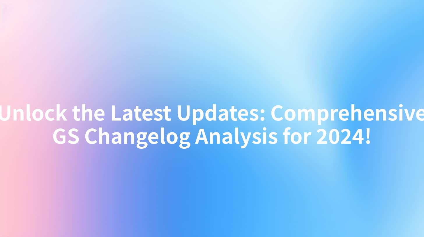 Unlock the Latest Updates: Comprehensive GS Changelog Analysis for 2024!