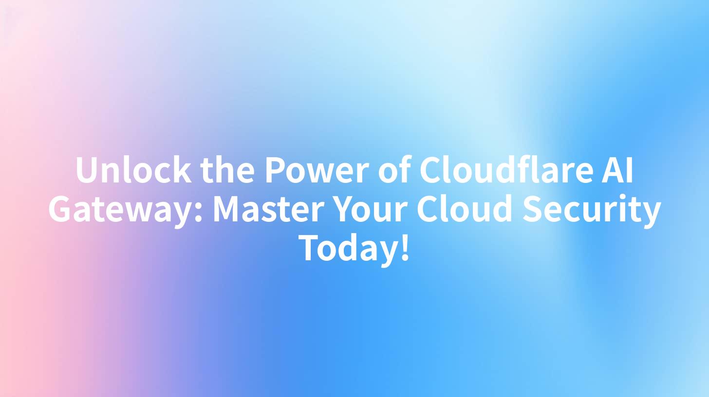 Unlock the Power of Cloudflare AI Gateway: Master Your Cloud Security Today!