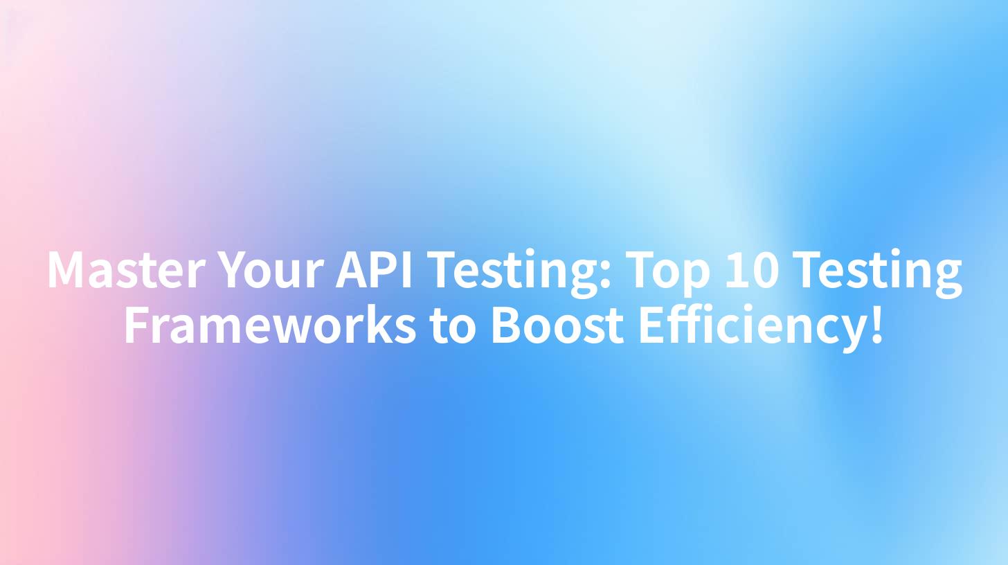 Master Your API Testing: Top 10 Testing Frameworks to Boost Efficiency!