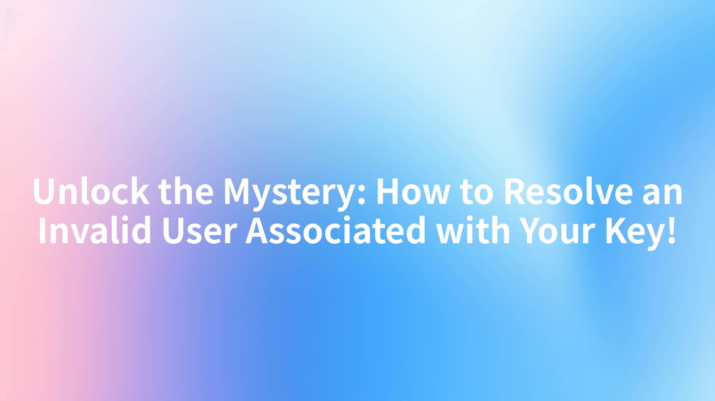 Unlock the Mystery: How to Resolve an Invalid User Associated with Your Key!