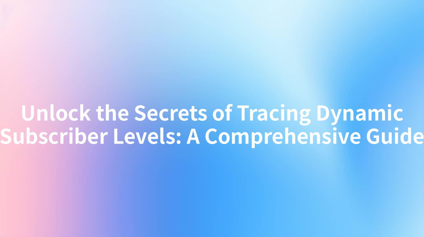 Unlock the Secrets of Tracing Dynamic Subscriber Levels: A Comprehensive Guide
