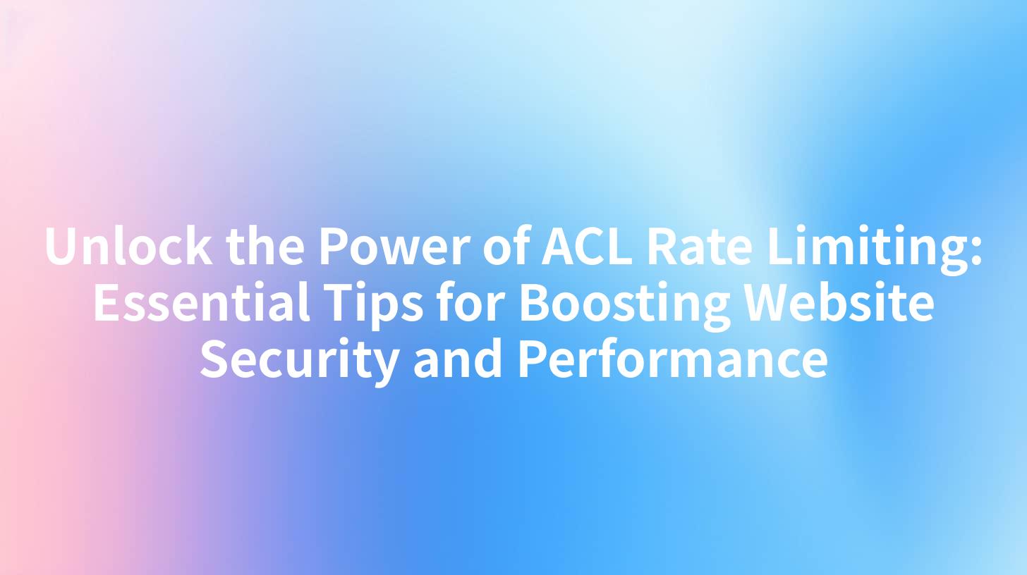 Unlock the Power of ACL Rate Limiting: Essential Tips for Boosting Website Security and Performance