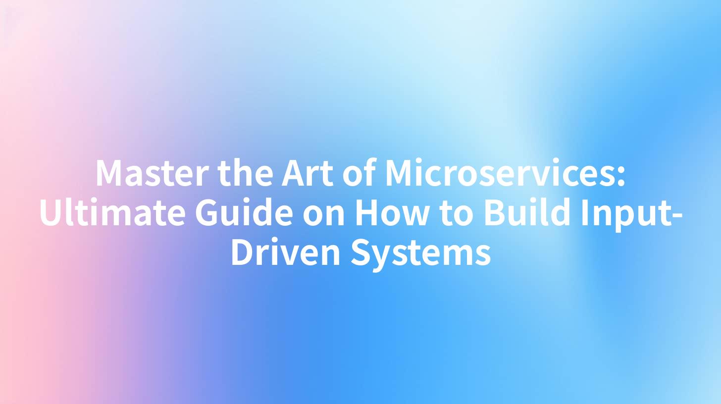Master the Art of Microservices: Ultimate Guide on How to Build Input-Driven Systems