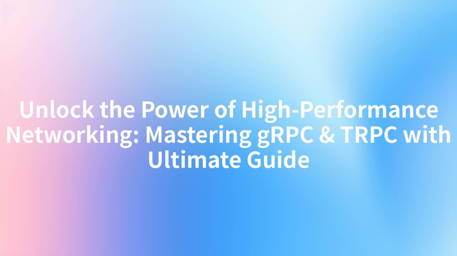 Unlock the Power of High-Performance Networking: Mastering gRPC & TRPC with Ultimate Guide