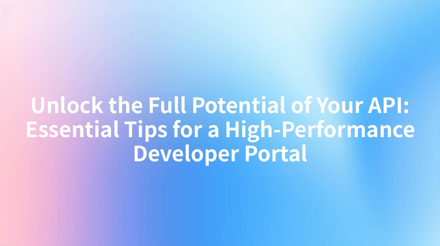 Unlock the Full Potential of Your API: Essential Tips for a High-Performance Developer Portal