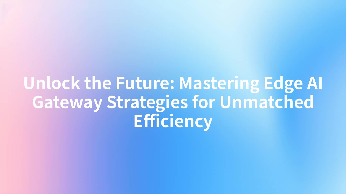 Unlock the Future: Mastering Edge AI Gateway Strategies for Unmatched Efficiency