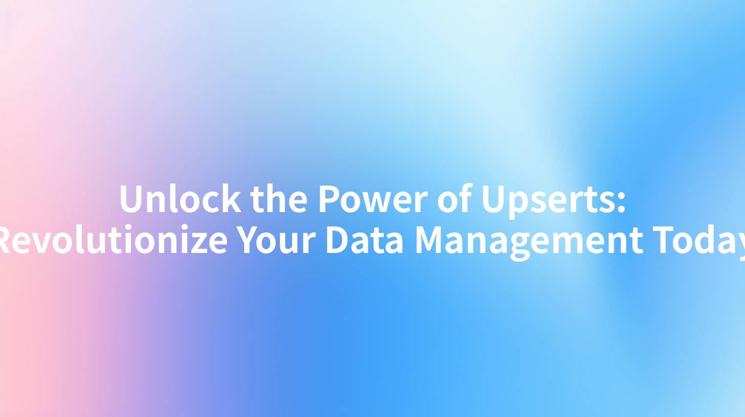 Unlock the Power of Upserts: Revolutionize Your Data Management Today