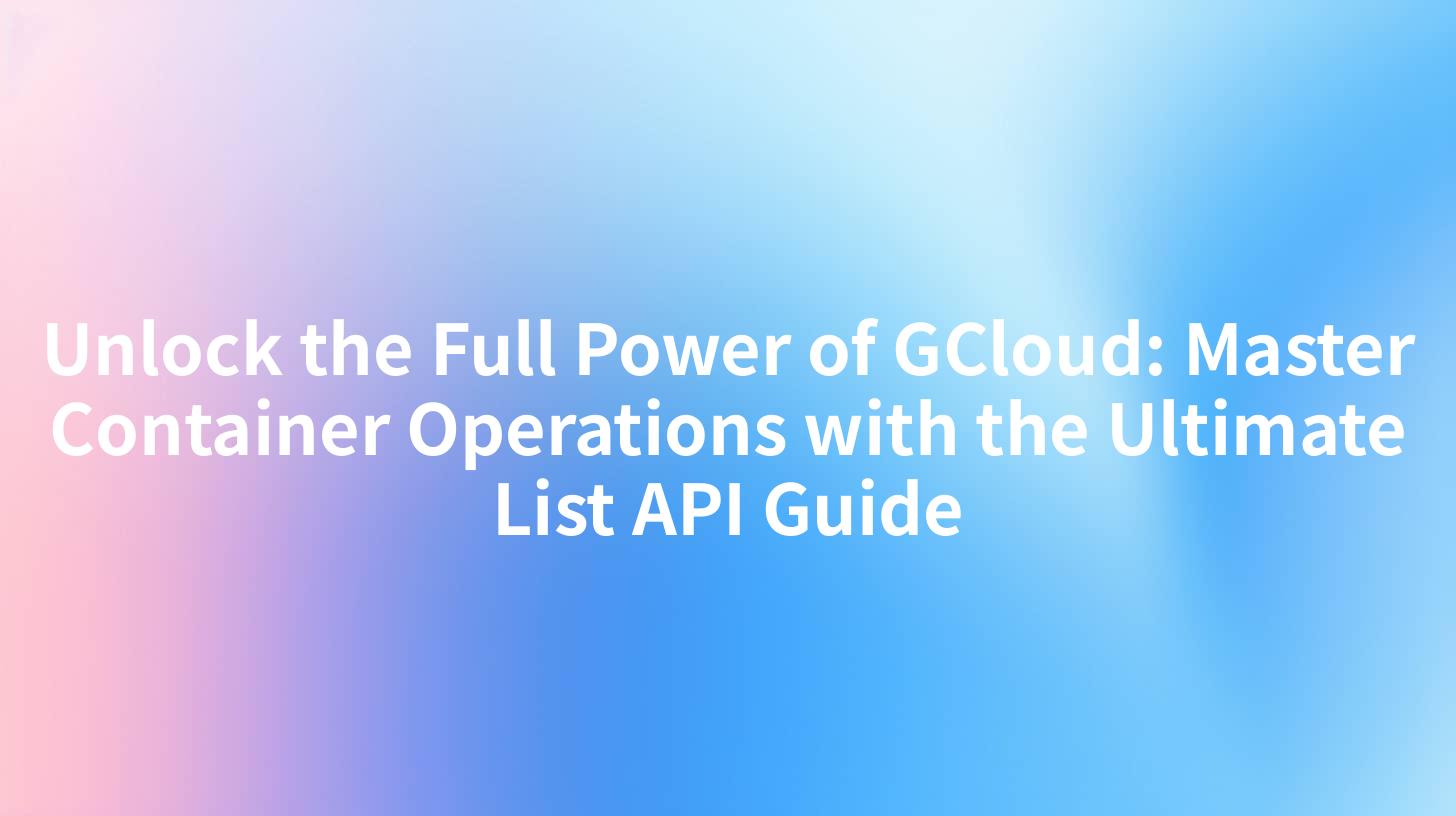 Unlock the Full Power of GCloud: Master Container Operations with the Ultimate List API Guide