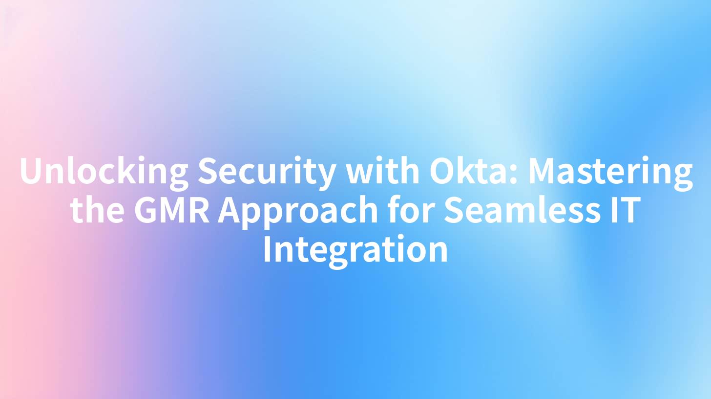 Unlocking Security with Okta: Mastering the GMR Approach for Seamless IT Integration
