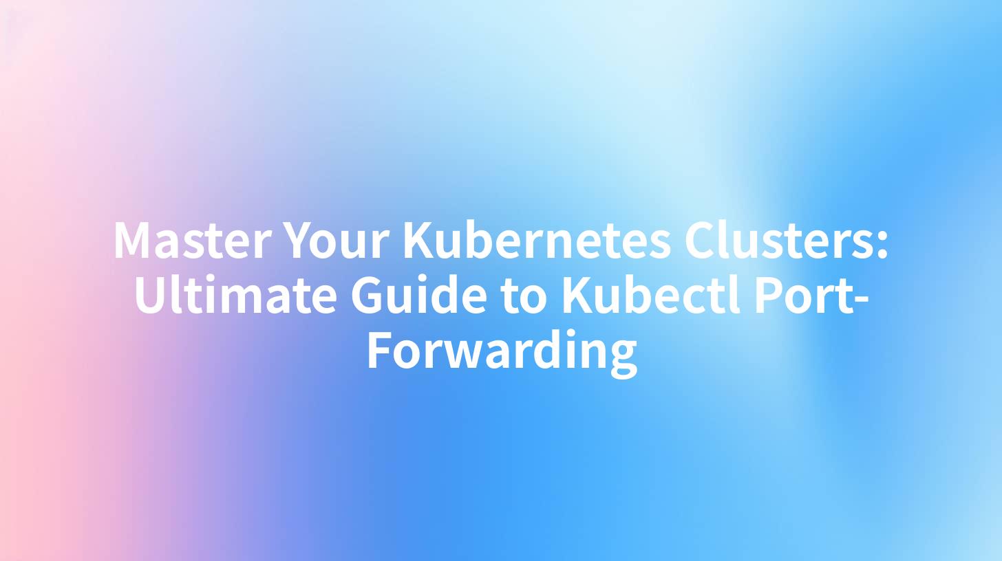 Master Your Kubernetes Clusters: Ultimate Guide to Kubectl Port-Forwarding
