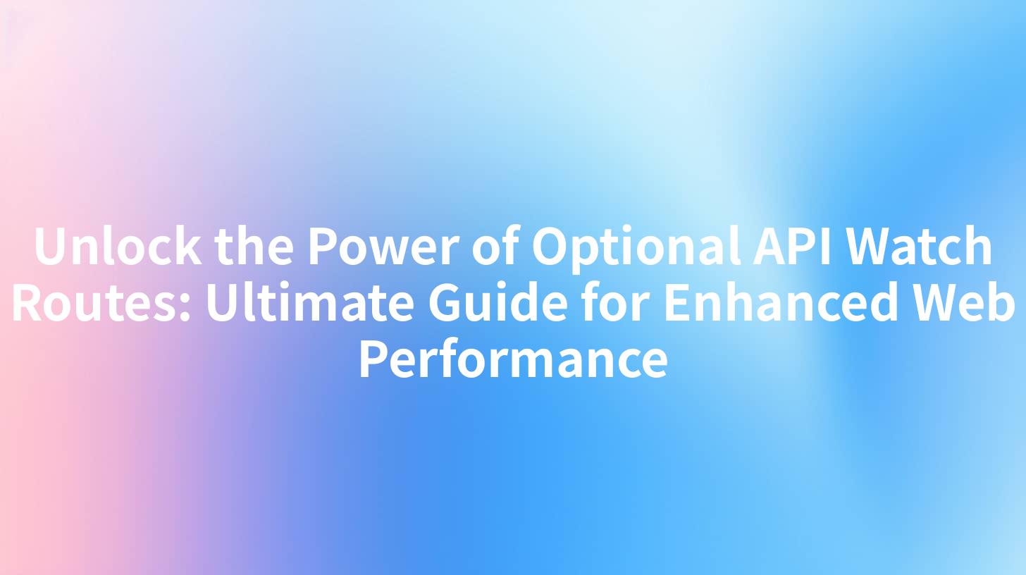 Unlock the Power of Optional API Watch Routes: Ultimate Guide for Enhanced Web Performance