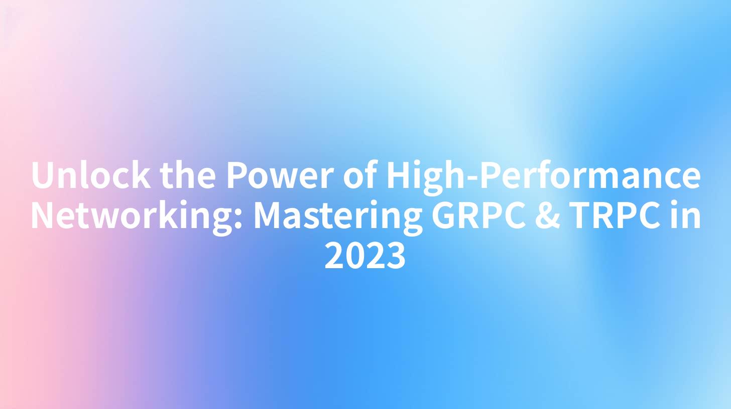Unlock the Power of High-Performance Networking: Mastering GRPC & TRPC in 2023